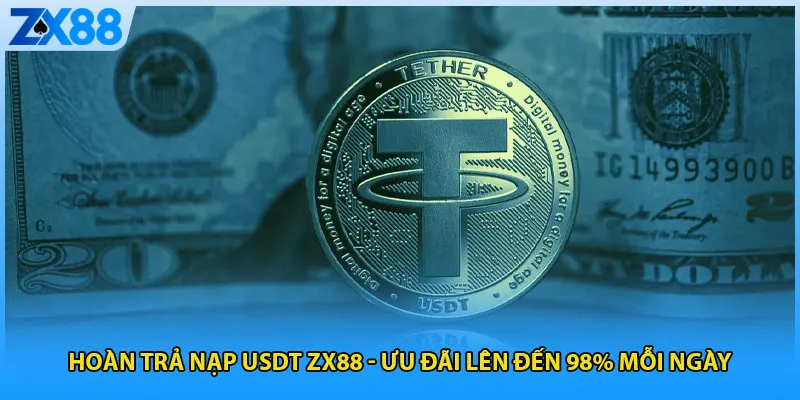 Hoàn Trả Nạp USDT ZX88 – Ưu Đãi Lên Đến 98% Mỗi Ngày