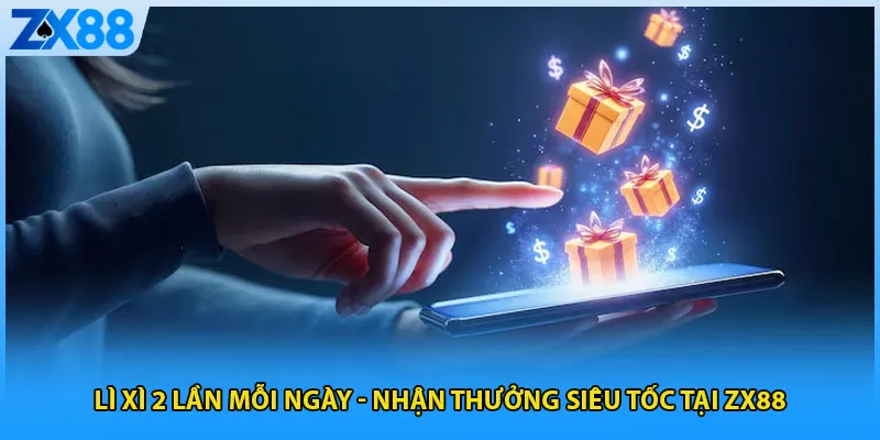 Lì Xì 2 Lần Mỗi Ngày – Nhận Thưởng Siêu Tốc Tại ZX88